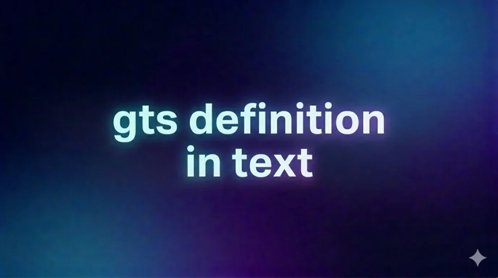 GTS Definition in Text: Meaning, Usage, Examples & Hidden Context Behind This Popular Slang