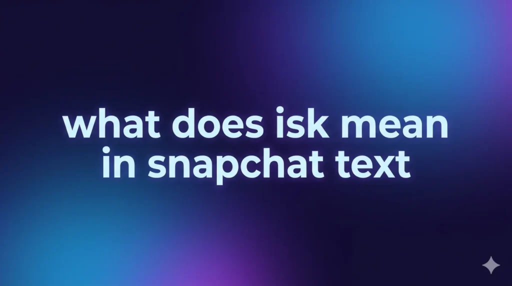 What Does “ISK” Mean in Snapchat Text? Full Meaning, Uses & Hidden Context Explained
