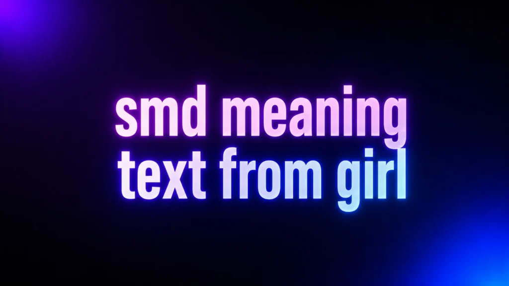 SMD Meaning Text From Girl: What She Really Means and How You Should Respond