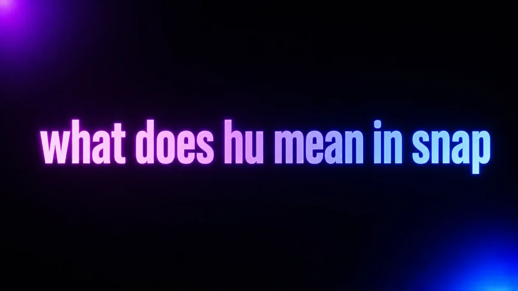 What Does HU Mean in Snap? The Meaning Depends on the Conversation